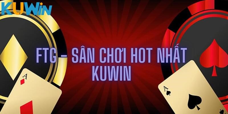 Trải nghiệm cực đỉnh tại FTG game bài 3D KUWIN