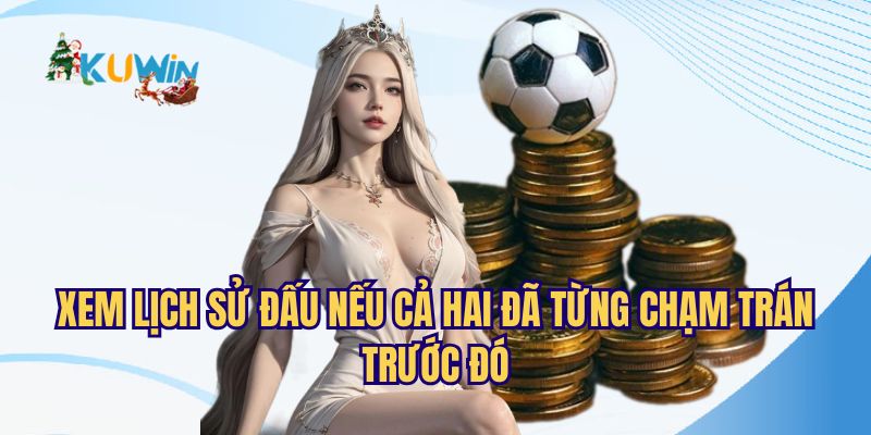 Luôn xem lịch sử đấu 2 đội tuyển